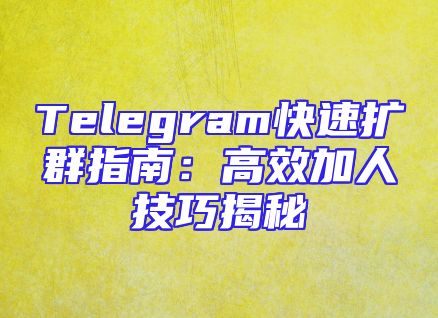 Telegram快速扩群指南：高效加人技巧揭秘