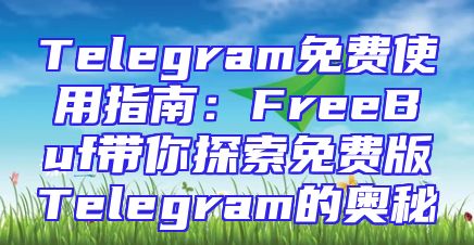 Telegram免费使用指南：FreeBuf带你探索免费版Telegram的奥秘
