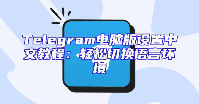Telegram电脑版设置中文教程：轻松切换语言环境