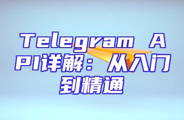 Telegram API详解：从入门到精通