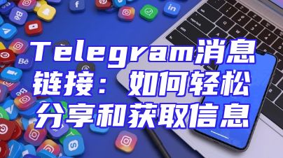 Telegram消息链接：如何轻松分享和获取信息