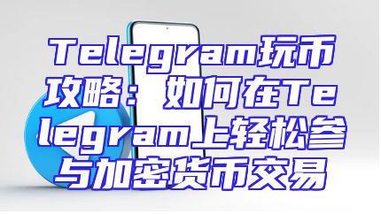 Telegram玩币攻略：如何在Telegram上轻松参与加密货币交易
