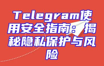 Telegram使用安全指南：揭秘隐私保护与风险