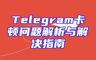 Telegram卡顿问题解析与解决指南