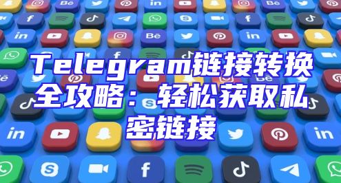 Telegram链接转换全攻略：轻松获取私密链接