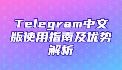Telegram中文版使用指南及优势解析