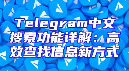 Telegram中文搜索功能详解：高效查找信息新方式