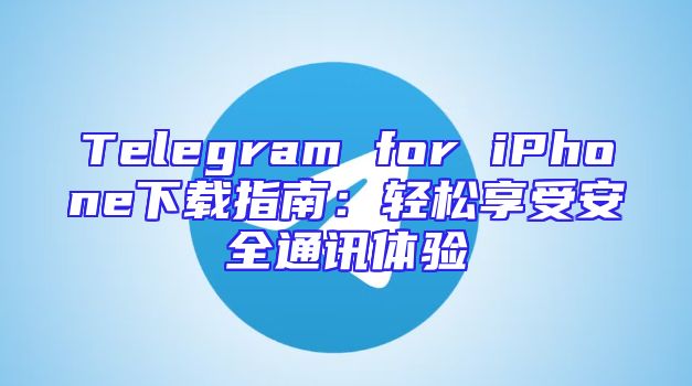 Telegram for iPhone下载指南：轻松享受安全通讯体验