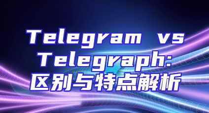 Telegram vs Telegraph: 区别与特点解析