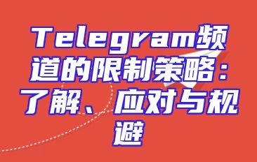 Telegram频道的限制策略：了解、应对与规避