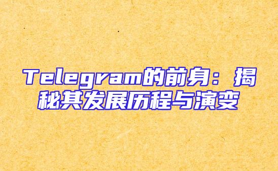 Telegram的前身：揭秘其发展历程与演变