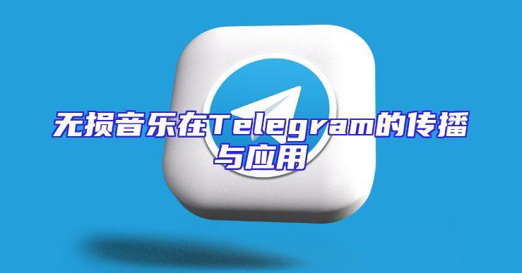 无损音乐在Telegram的传播与应用