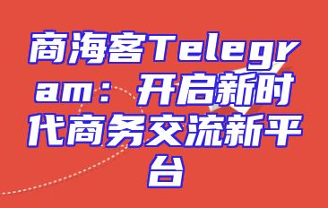 商海客Telegram：开启新时代商务交流新平台