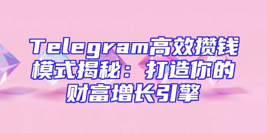 Telegram高效攒钱模式揭秘：打造你的财富增长引擎