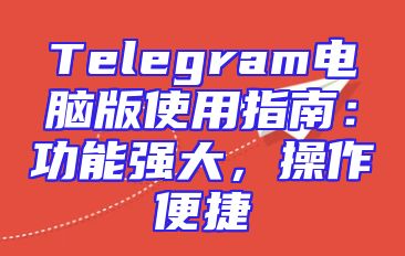Telegram电脑版使用指南：功能强大，操作便捷