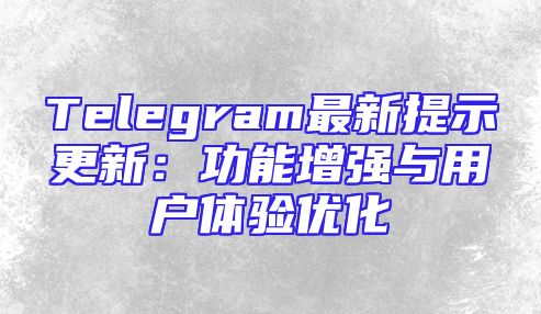Telegram最新提示更新：功能增强与用户体验优化