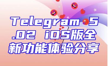 Telegram 5.02 iOS版全新功能体验分享