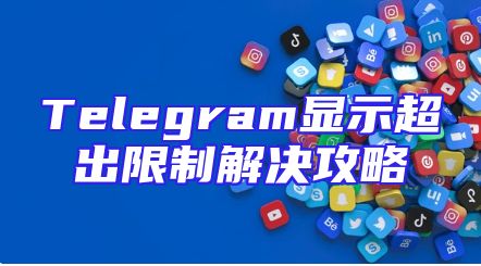Telegram显示超出限制解决攻略