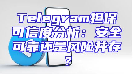 Telegram担保可信度分析：安全可靠还是风险并存？