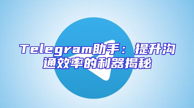 Telegram助手：提升沟通效率的利器揭秘