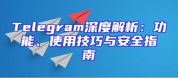 Telegram深度解析：功能、使用技巧与安全指南