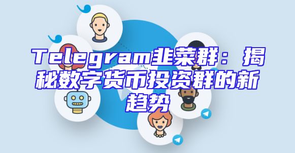 Telegram韭菜群：揭秘数字货币投资群的新趋势