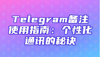 Telegram备注使用指南：个性化通讯的秘诀