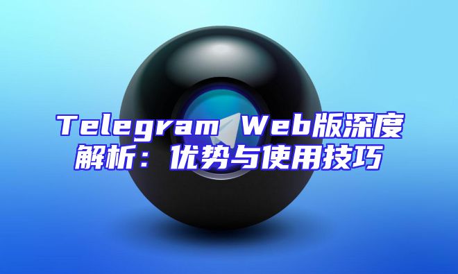 Telegram Web版深度解析：优势与使用技巧