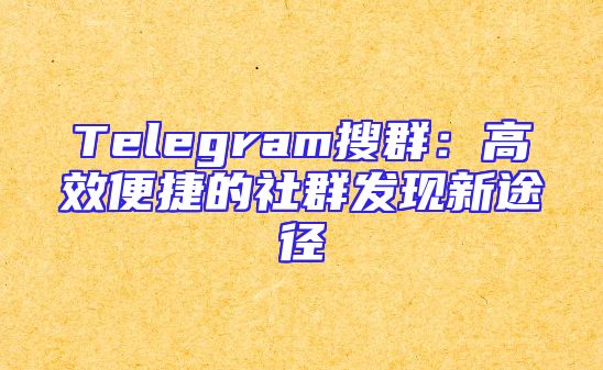 Telegram搜群：高效便捷的社群发现新途径