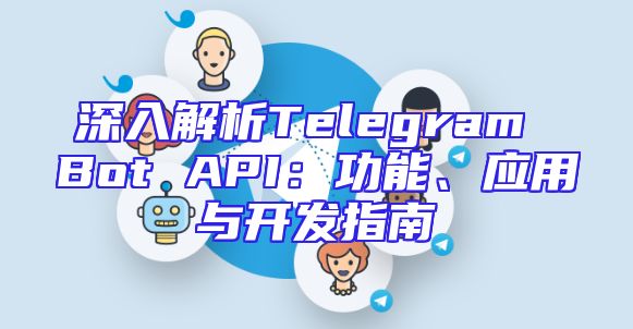 深入解析Telegram Bot API：功能、应用与开发指南