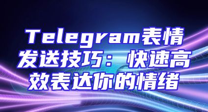 Telegram表情发送技巧：快速高效表达你的情绪