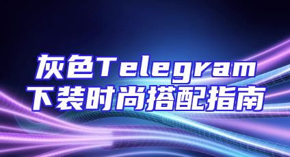 灰色Telegram下装时尚搭配指南