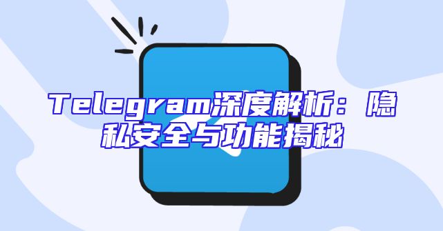 Telegram深度解析：隐私安全与功能揭秘
