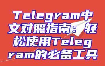 Telegram中文对照指南：轻松使用Telegram的必备工具