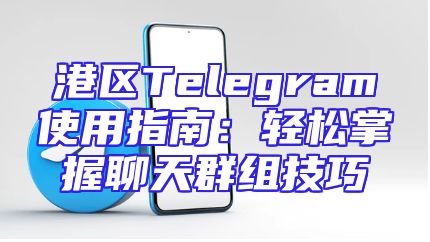 港区Telegram使用指南：轻松掌握聊天群组技巧