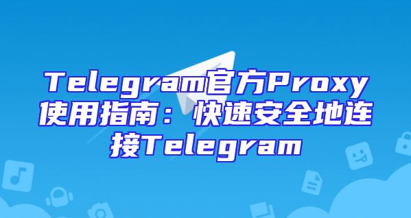 Telegram官方Proxy使用指南：快速安全地连接Telegram