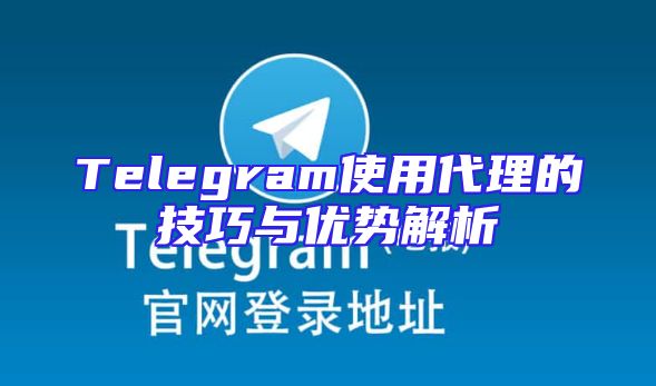 Telegram使用代理的技巧与优势解析