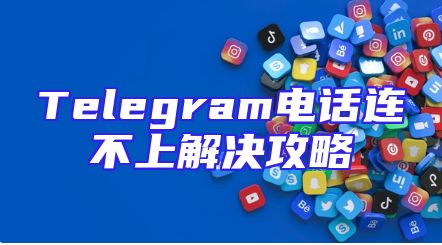 Telegram电话连不上解决攻略