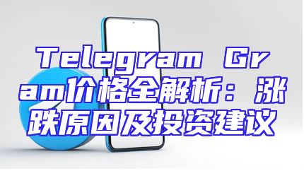 Telegram Gram价格全解析：涨跌原因及投资建议
