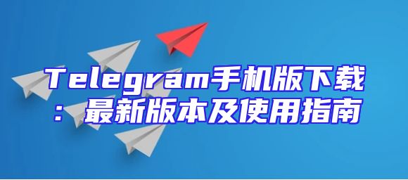 Telegram手机版下载：最新版本及使用指南