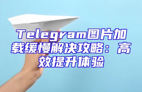 Telegram图片加载缓慢解决攻略：高效提升体验