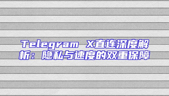 Telegram X直连深度解析：隐私与速度的双重保障