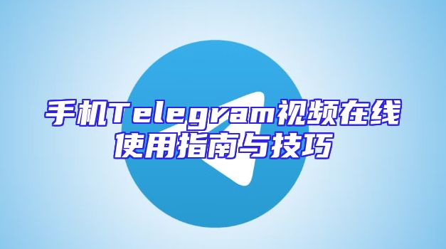 手机Telegram视频在线使用指南与技巧
