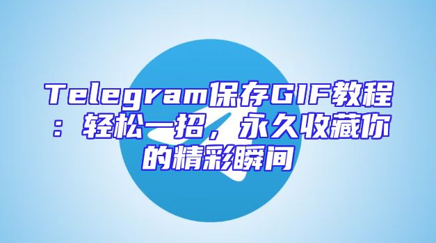 Telegram保存GIF教程：轻松一招，永久收藏你的精彩瞬间