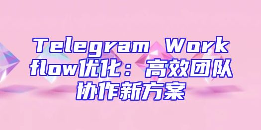 Telegram Workflow优化：高效团队协作新方案