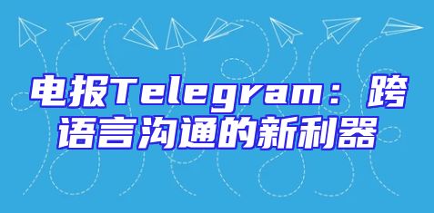 电报Telegram：跨语言沟通的新利器