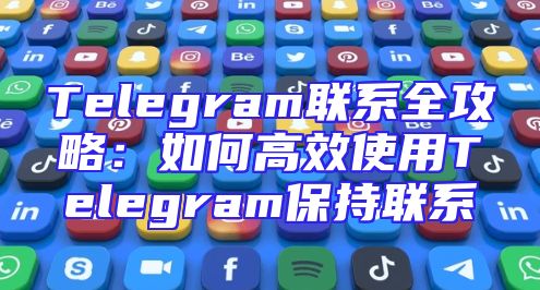 Telegram联系全攻略：如何高效使用Telegram保持联系
