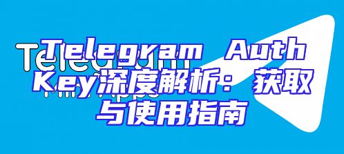 Telegram AuthKey深度解析：获取与使用指南