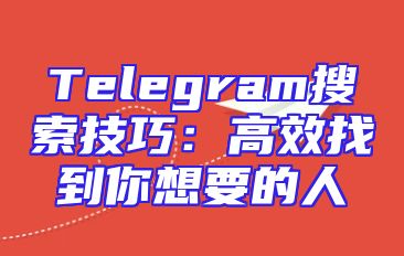 Telegram搜索技巧：高效找到你想要的人