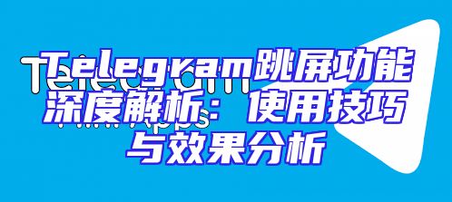 Telegram跳屏功能深度解析：使用技巧与效果分析